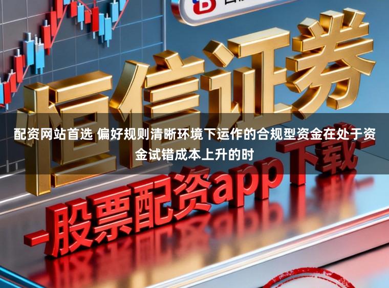 配资网站首选 偏好规则清晰环境下运作的合规型资金在处于资金试错成本上升的时