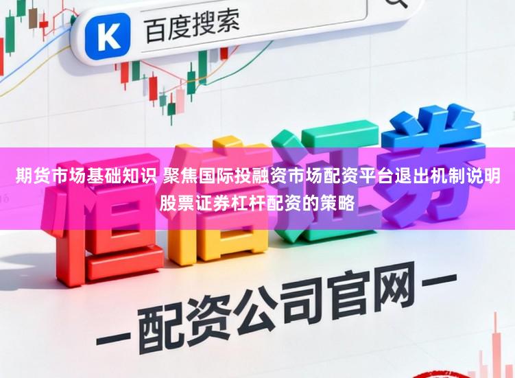 期货市场基础知识 聚焦国际投融资市场配资平台退出机制说明股票证券杠杆配资的策略