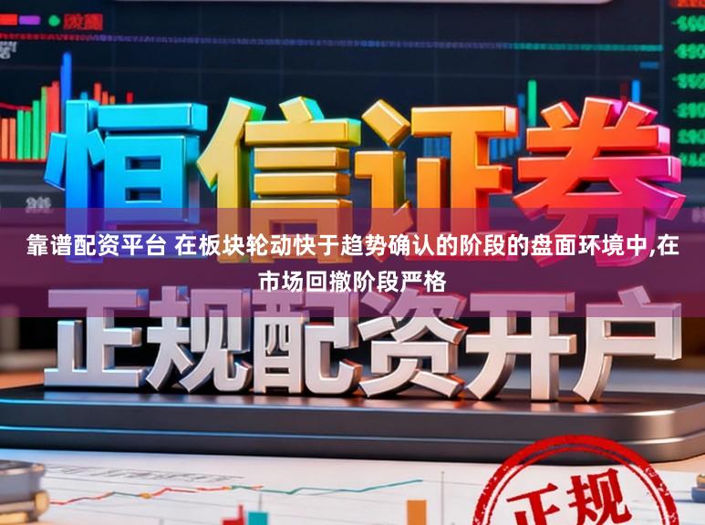 靠谱配资平台 在板块轮动快于趋势确认的阶段的盘面环境中，在市场回撤阶段严格