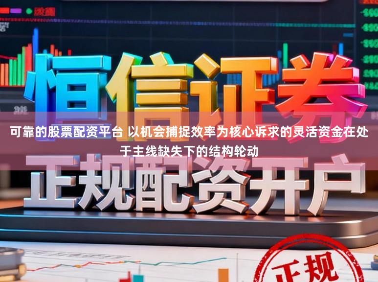 可靠的股票配资平台 以机会捕捉效率为核心诉求的灵活资金在处于主线缺失下的结构轮动
