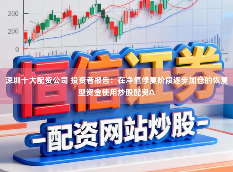深圳十大配资公司 投资者报告：在净值修复阶段逐步加仓的恢复型资金使用炒股配资A