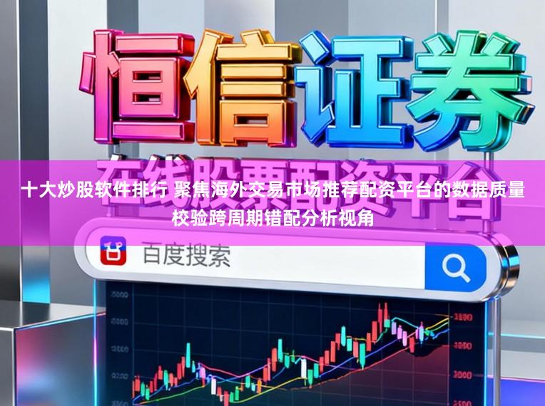 十大炒股软件排行 聚焦海外交易市场推荐配资平台的数据质量校验跨周期错配分析视角