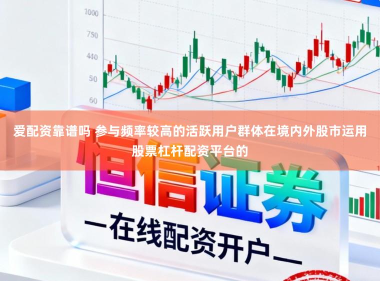 爱配资靠谱吗 参与频率较高的活跃用户群体在境内外股市运用股票杠杆配资平台的