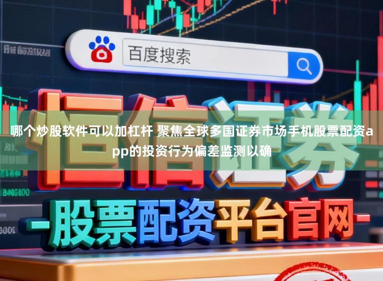 哪个炒股软件可以加杠杆 聚焦全球多国证券市场手机股票配资app的投资行为偏差监测以确