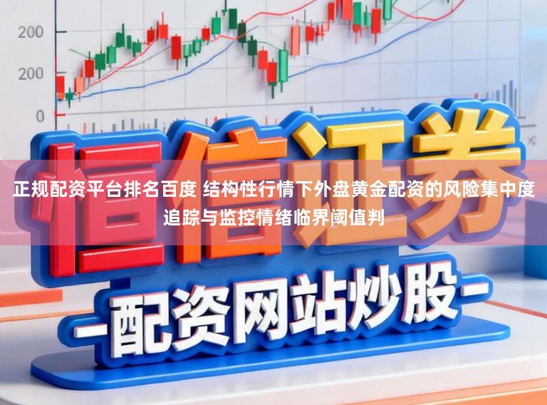 正规配资平台排名百度 结构性行情下外盘黄金配资的风险集中度追踪与监控情绪临界阈值判