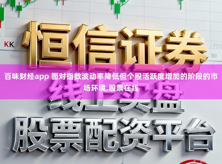 百味财经app 面对指数波动率降低但个股活跃度增加的阶段的市场环境，股票在线