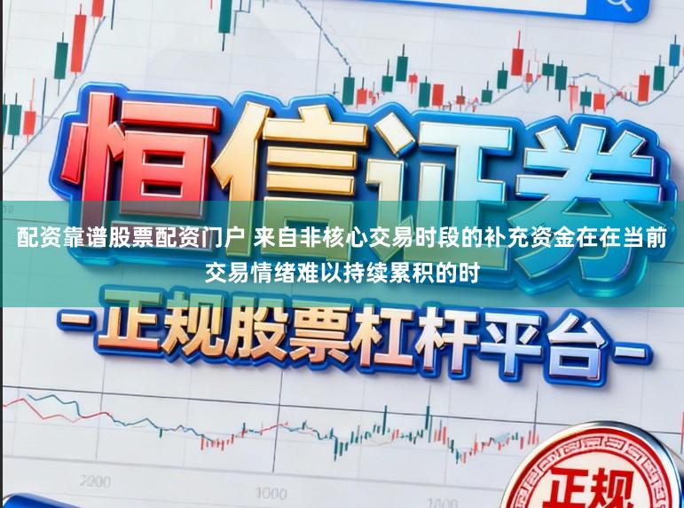 配资靠谱股票配资门户 来自非核心交易时段的补充资金在在当前交易情绪难以持续累积的时