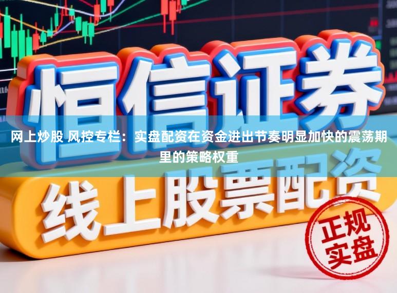 网上炒股 风控专栏：实盘配资在资金进出节奏明显加快的震荡期里的策略权重