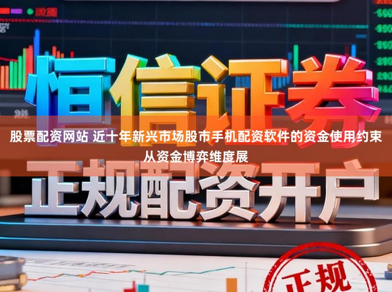 股票配资网站 近十年新兴市场股市手机配资软件的资金使用约束从资金博弈维度展