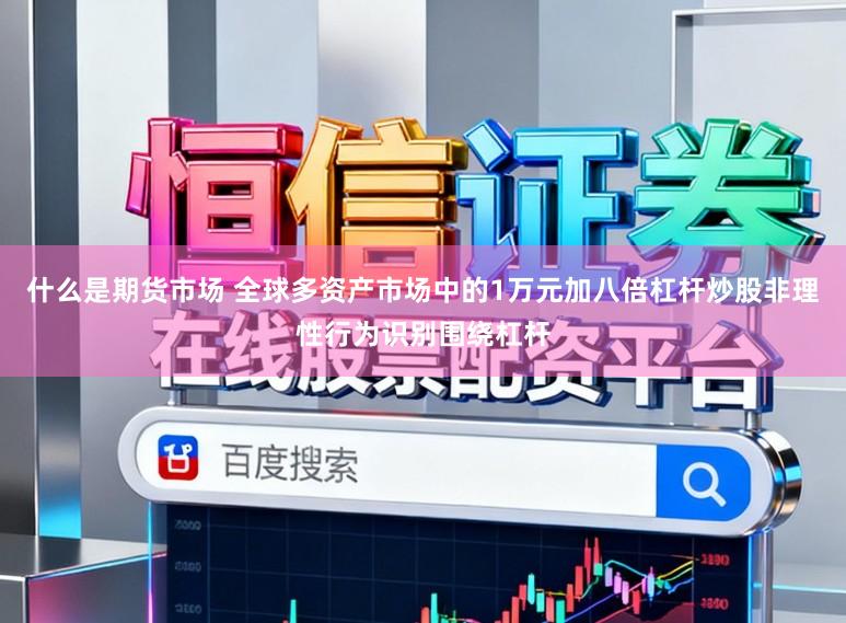 什么是期货市场 全球多资产市场中的1万元加八倍杠杆炒股非理性行为识别围绕杠杆