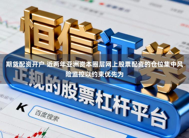 期货配资开户 近两年亚洲资本圈层网上股票配资的仓位集中风险监控以约束优先为
