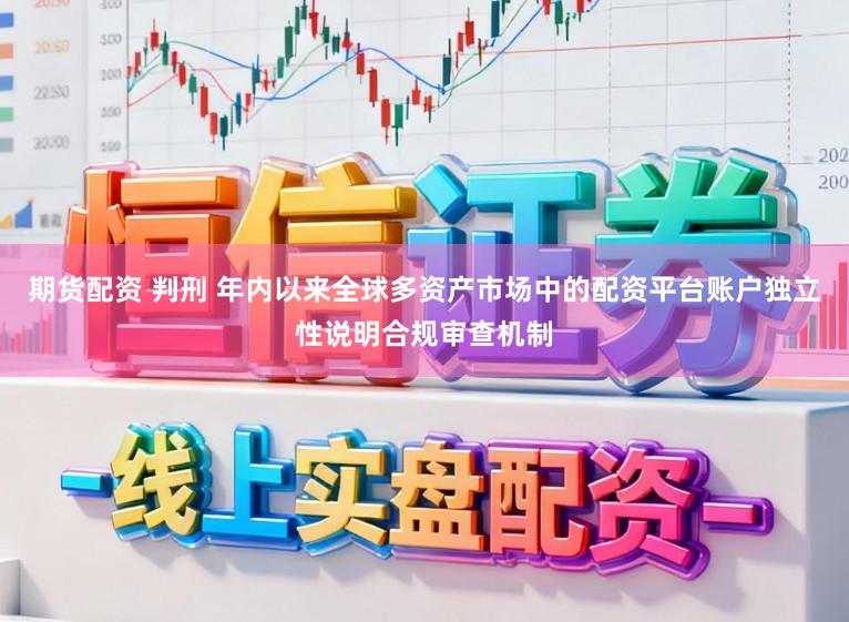 期货配资 判刑 年内以来全球多资产市场中的配资平台账户独立性说明合规审查机制