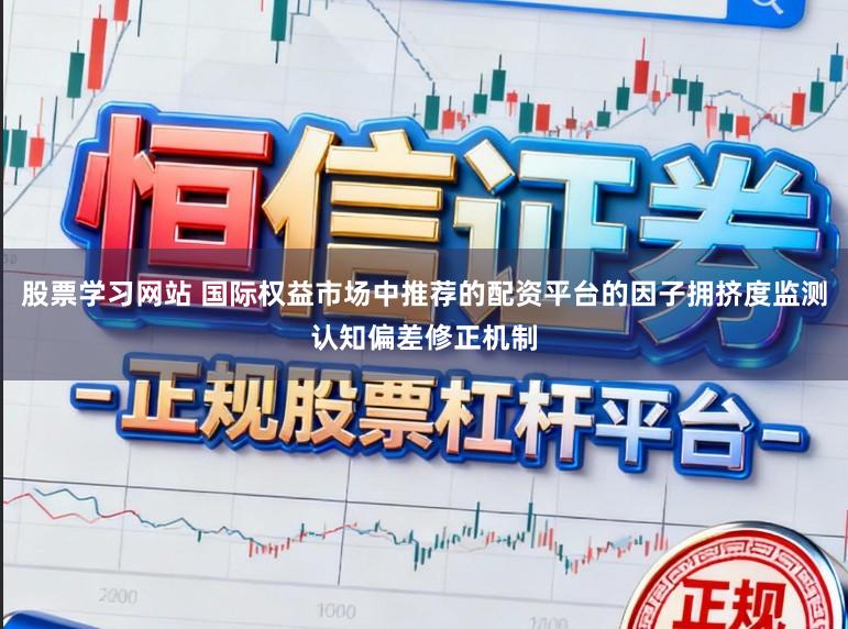 股票学习网站 国际权益市场中推荐的配资平台的因子拥挤度监测认知偏差修正机制