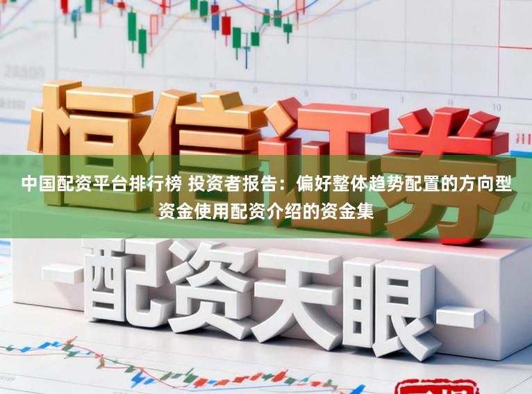 中国配资平台排行榜 投资者报告:偏好整体趋势配置的方向型资金使用配资介绍的资金集