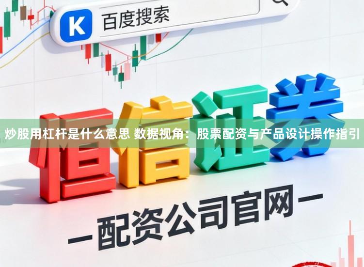 炒股用杠杆是什么意思 数据视角：股票配资与产品设计操作指引