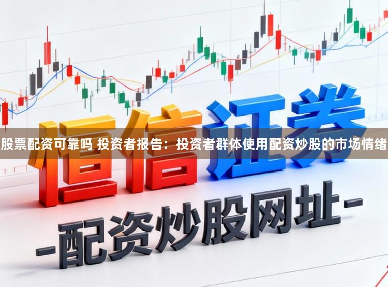 股票配资可靠吗 投资者报告：投资者群体使用配资炒股的市场情绪