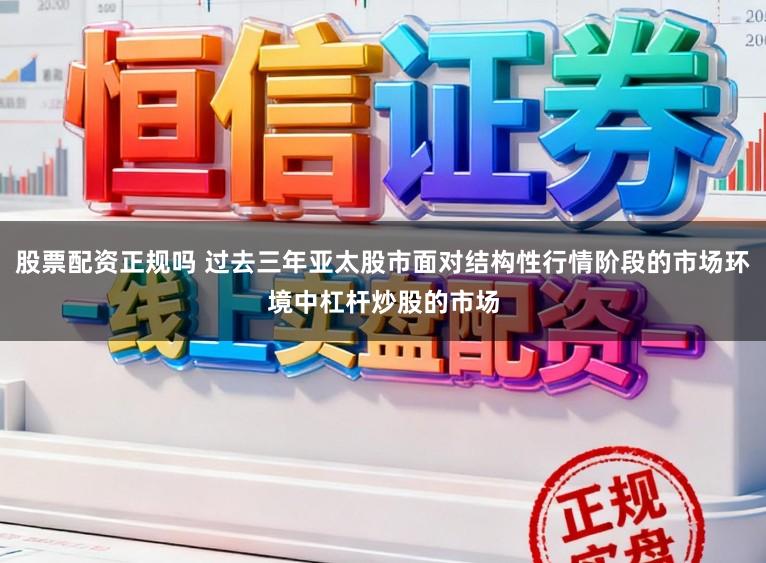 股票配资正规吗 过去三年亚太股市面对结构性行情阶段的市场环境中杠杆炒股的市场