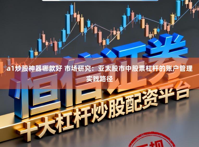 a1炒股神器哪款好 市场研究：亚太股市中股票杠杆的账户管理实践路径