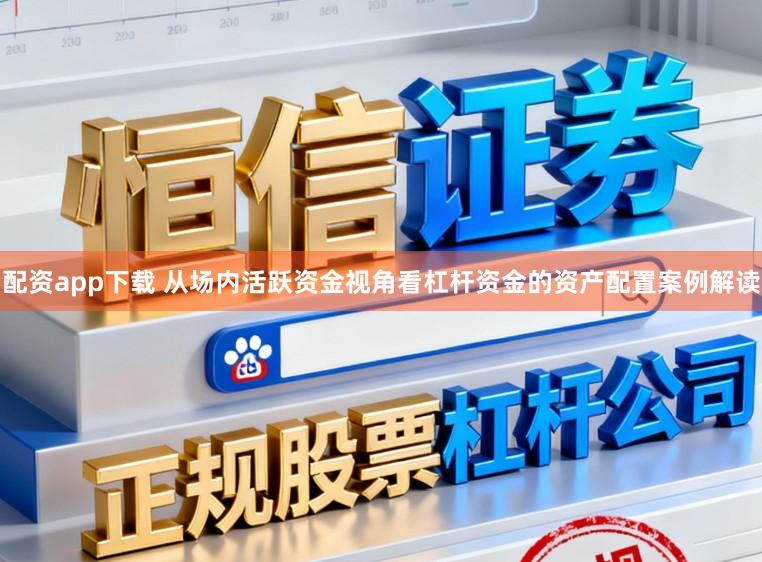 配资app下载 从场内活跃资金视角看杠杆资金的资产配置案例解读