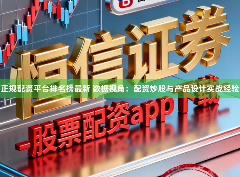 正规配资平台排名榜最新 数据视角：配资炒股与产品设计实战经验