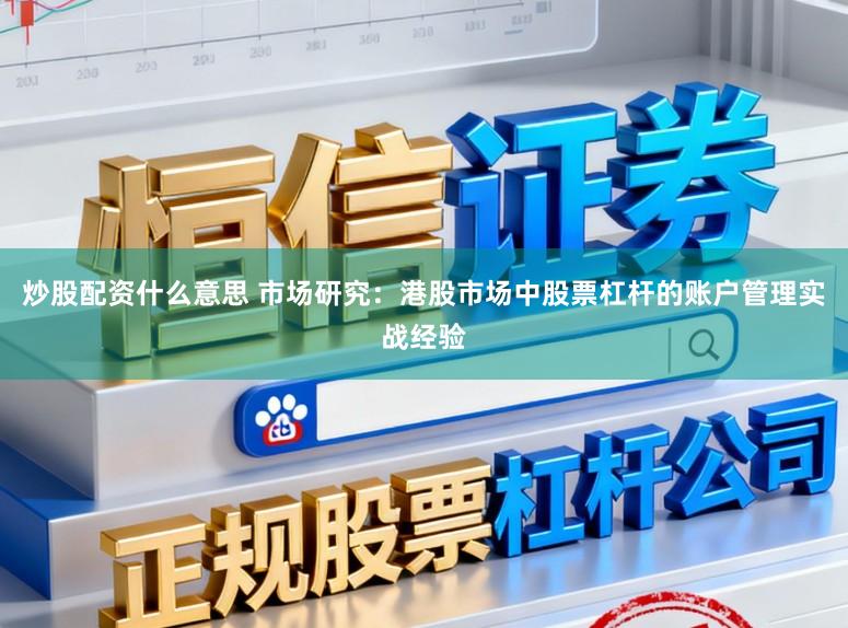 炒股配资什么意思 市场研究:港股市场中股票杠杆的账户管理实战经验