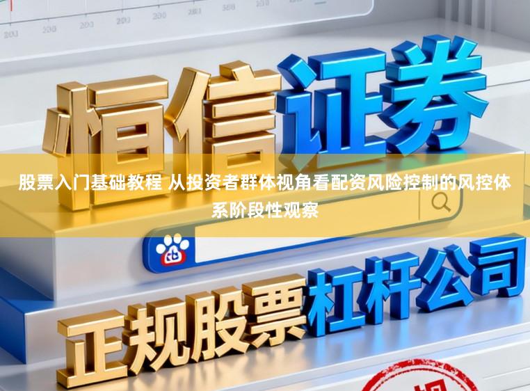 股票入门基础教程 从投资者群体视角看配资风险控制的风控体系阶段性观察
