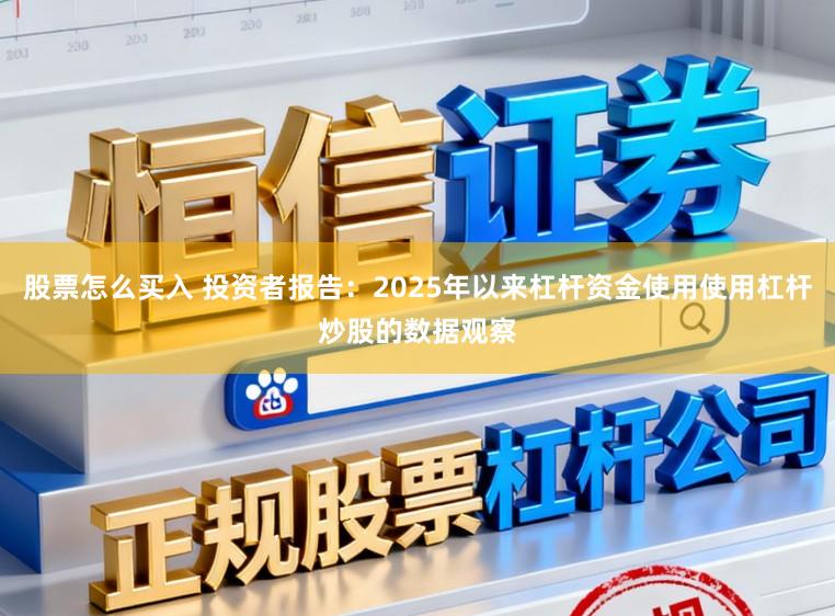 股票怎么买入 投资者报告：2025年以来杠杆资金使用使用杠杆炒股的数据观察