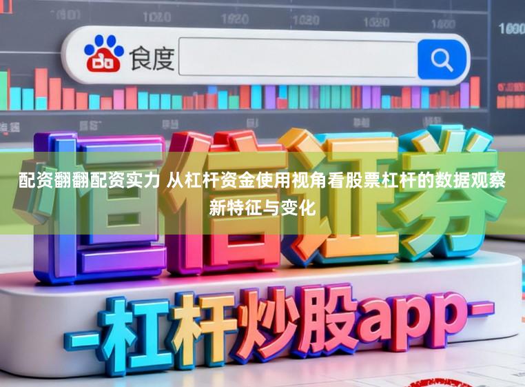 配资翻翻配资实力 从杠杆资金使用视角看股票杠杆的数据观察新特征与变化