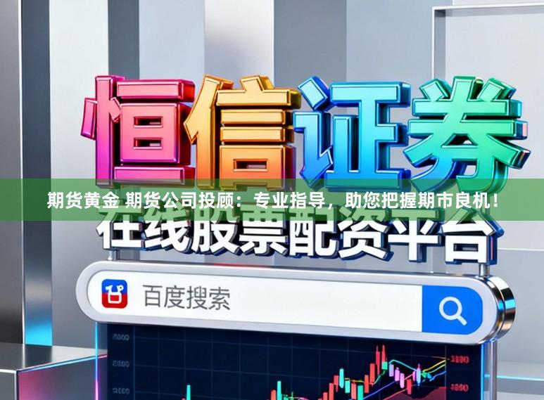 期货黄金 期货公司投顾：专业指导，助您把握期市良机！