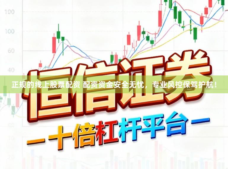 正规的线上股票配资 配资资金安全无忧，专业风控保驾护航！