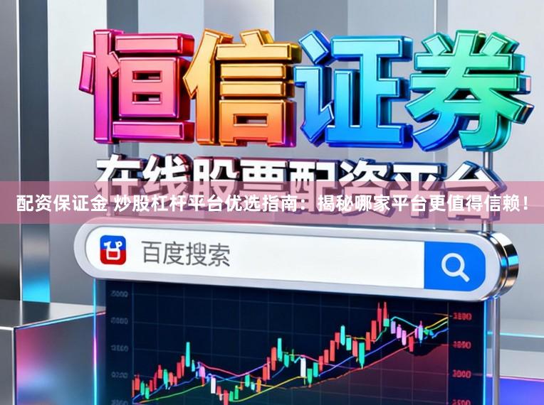 配资保证金 炒股杠杆平台优选指南:揭秘哪家平台更值得信赖!