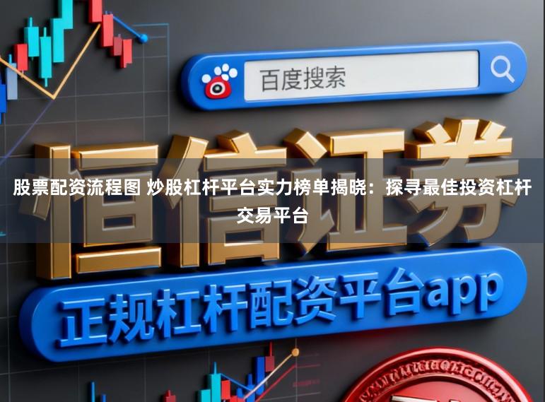 股票配资流程图 炒股杠杆平台实力榜单揭晓:探寻最佳投资杠杆交易平台