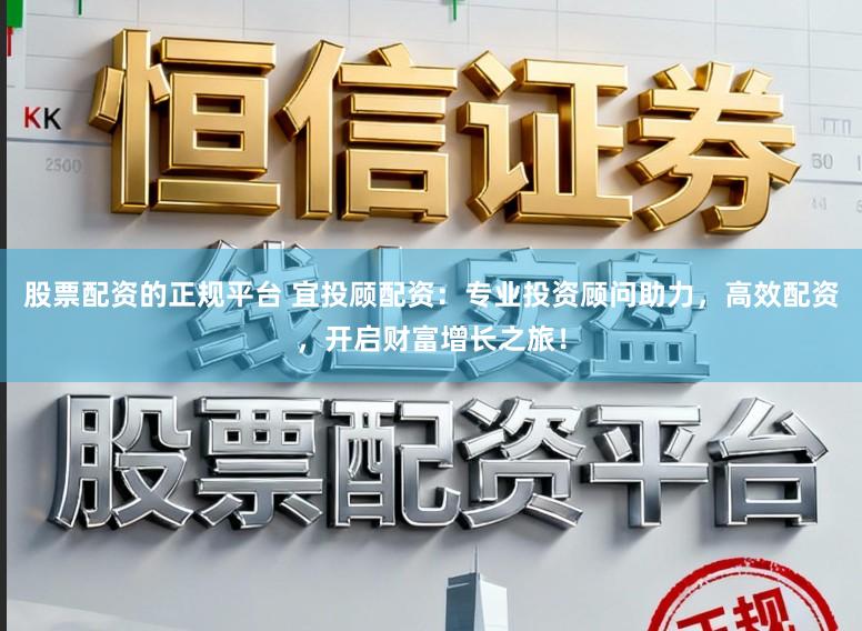 股票配资的正规平台 宜投顾配资：专业投资顾问助力，高效配资，开启财富增长之旅！