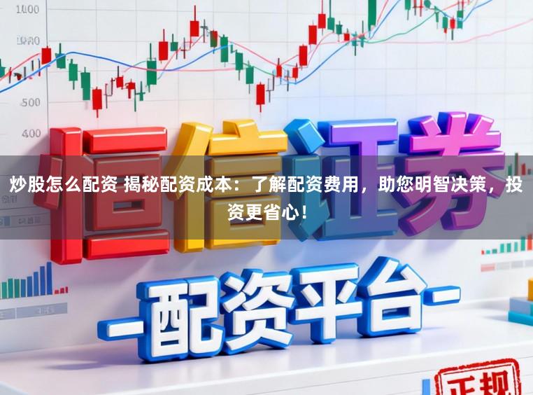 炒股怎么配资 揭秘配资成本：了解配资费用，助您明智决策，投资更省心！
