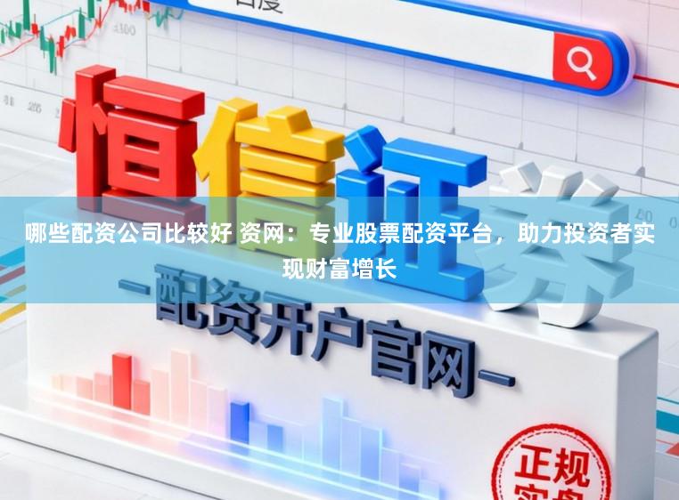 哪些配资公司比较好 资网：专业股票配资平台，助力投资者实现财富增长