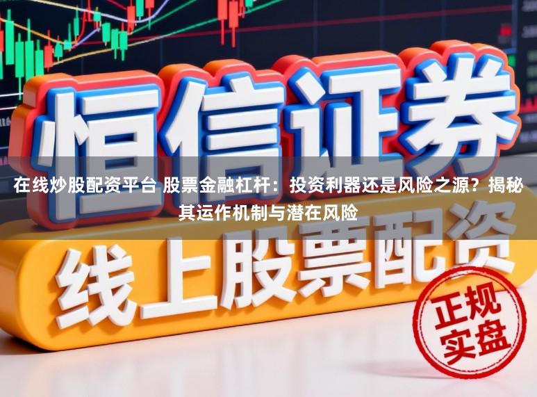 在线炒股配资平台 股票金融杠杆：投资利器还是风险之源？揭秘其运作机制与潜在风险