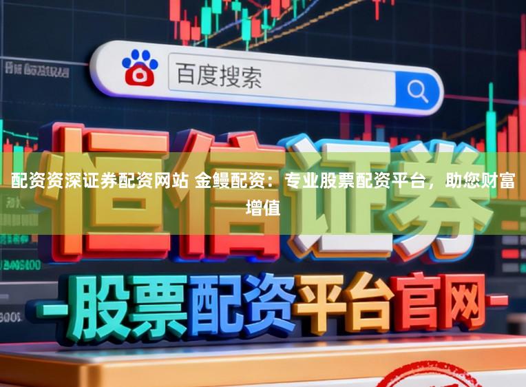 配资资深证券配资网站 金鳗配资：专业股票配资平台，助您财富增值