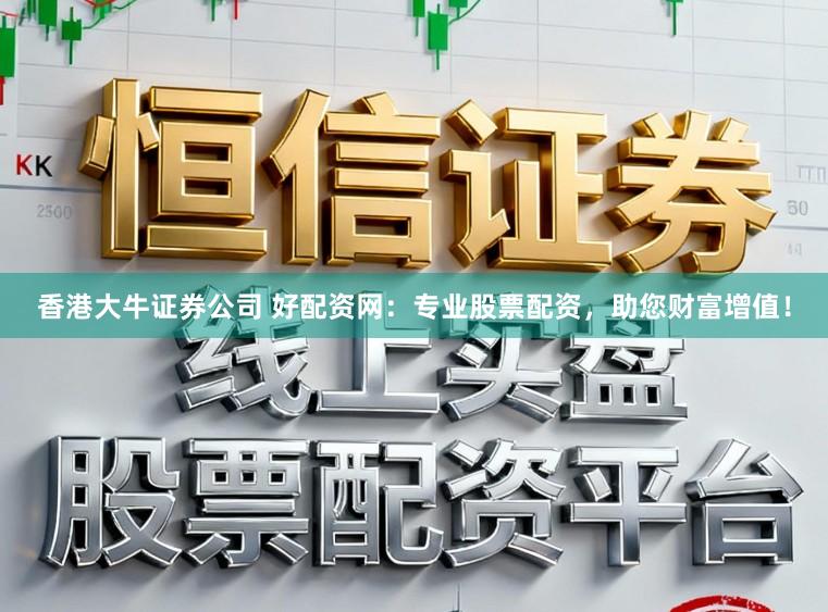 香港大牛证券公司 好配资网：专业股票配资，助您财富增值！