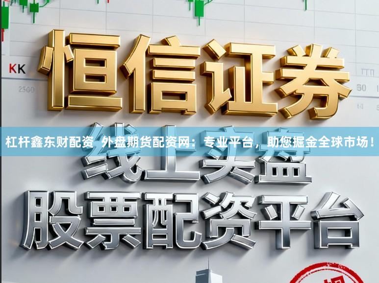 杠杆鑫东财配资  外盘期货配资网：专业平台，助您掘金全球市场！