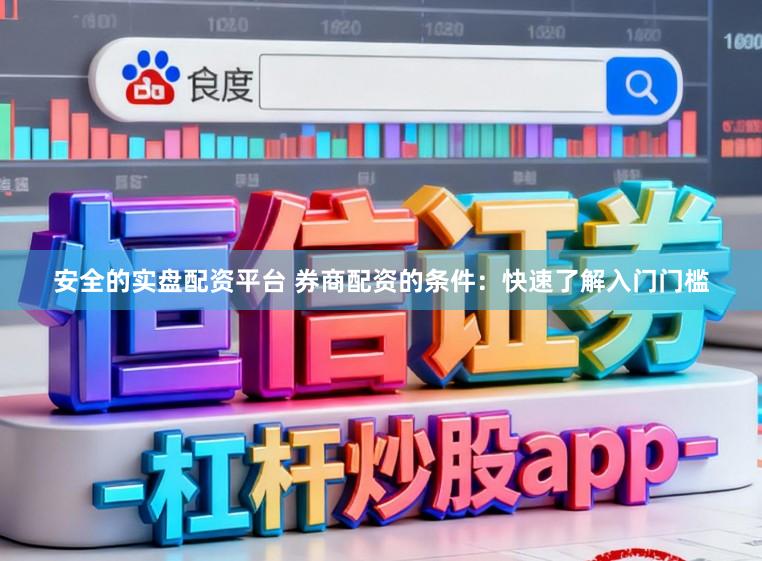 安全的实盘配资平台 券商配资的条件：快速了解入门门槛