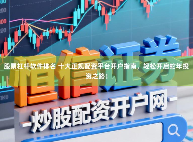 股票杠杆软件排名 十大正规配资平台开户指南，轻松开启蛇年投资之路！