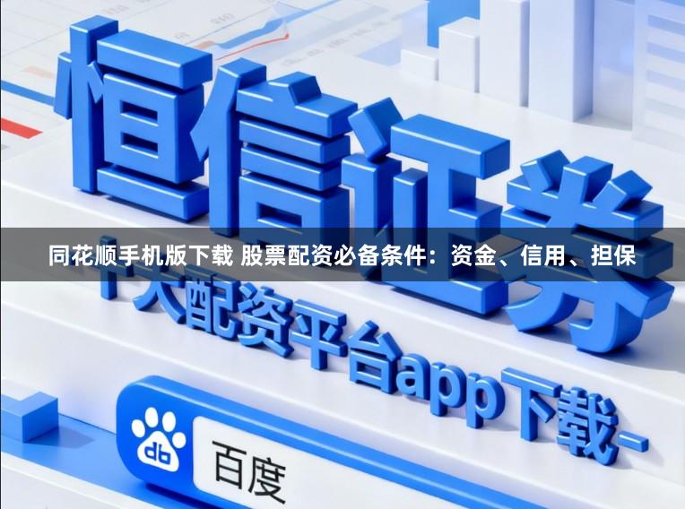 同花顺手机版下载 股票配资必备条件：资金、信用、担保
