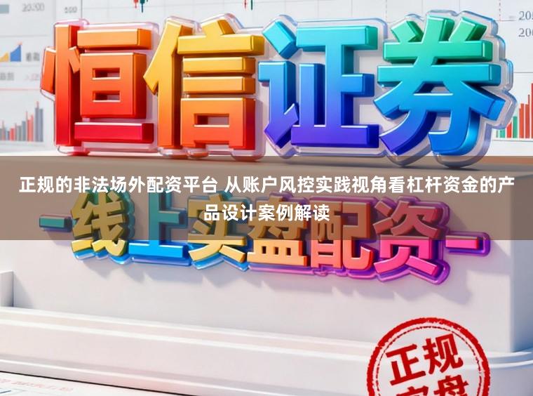 正规的非法场外配资平台 从账户风控实践视角看杠杆资金的产品设计案例解读