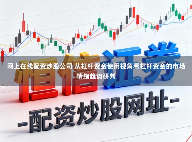 网上在线配资炒股公司 从杠杆资金使用视角看杠杆资金的市场情绪趋势研判
