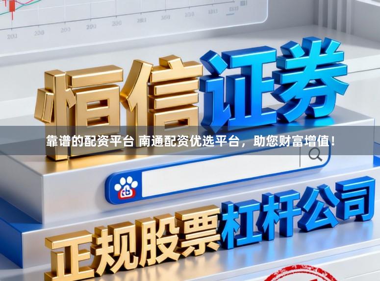 靠谱的配资平台 南通配资优选平台，助您财富增值！