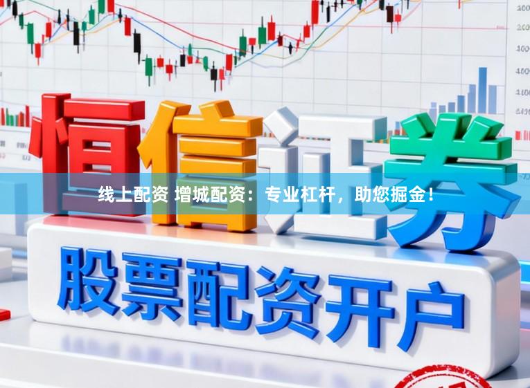 线上配资 增城配资：专业杠杆，助您掘金！