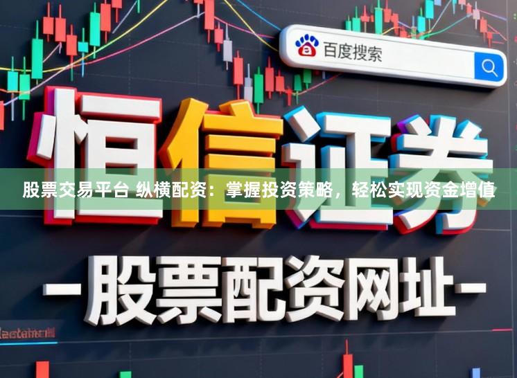 股票交易平台 纵横配资：掌握投资策略，轻松实现资金增值