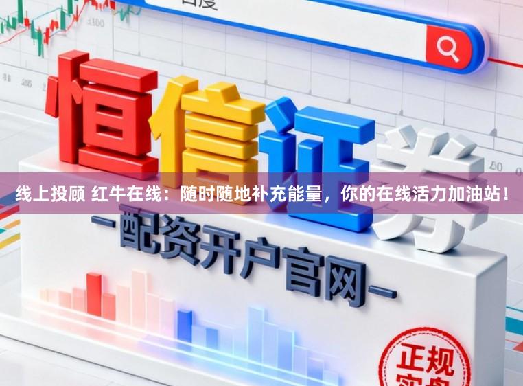 线上投顾 红牛在线：随时随地补充能量，你的在线活力加油站！