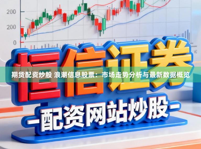 期货配资炒股 浪潮信息股票：市场走势分析与最新数据概览