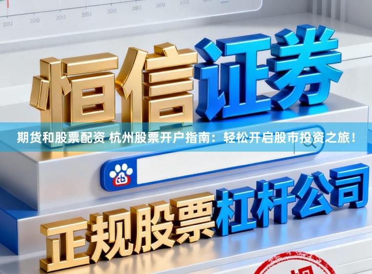 期货和股票配资 杭州股票开户指南：轻松开启股市投资之旅！
